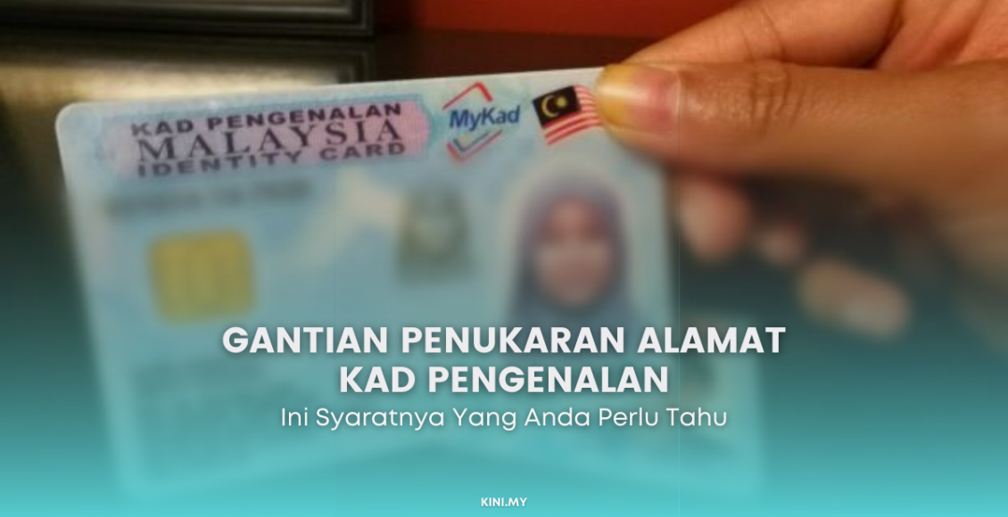 Gantian Penukaran Alamat Kad Pengenalan Anda. Ini Syaratnya Yang Anda Perlu Tahu