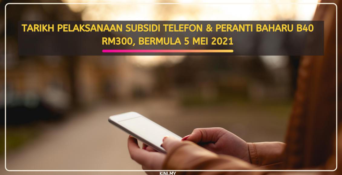 Tarikh Pelaksanaan Subsidi Telefon & Peranti Baharu B40 RM300, Bermula 5 Mei 2021