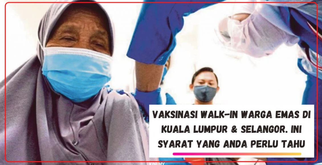 Vaksinasi Walk-In Warga Emas Di Kuala Lumpur & Selangor. Ini Syarat Yang Anda Perlu Tahu