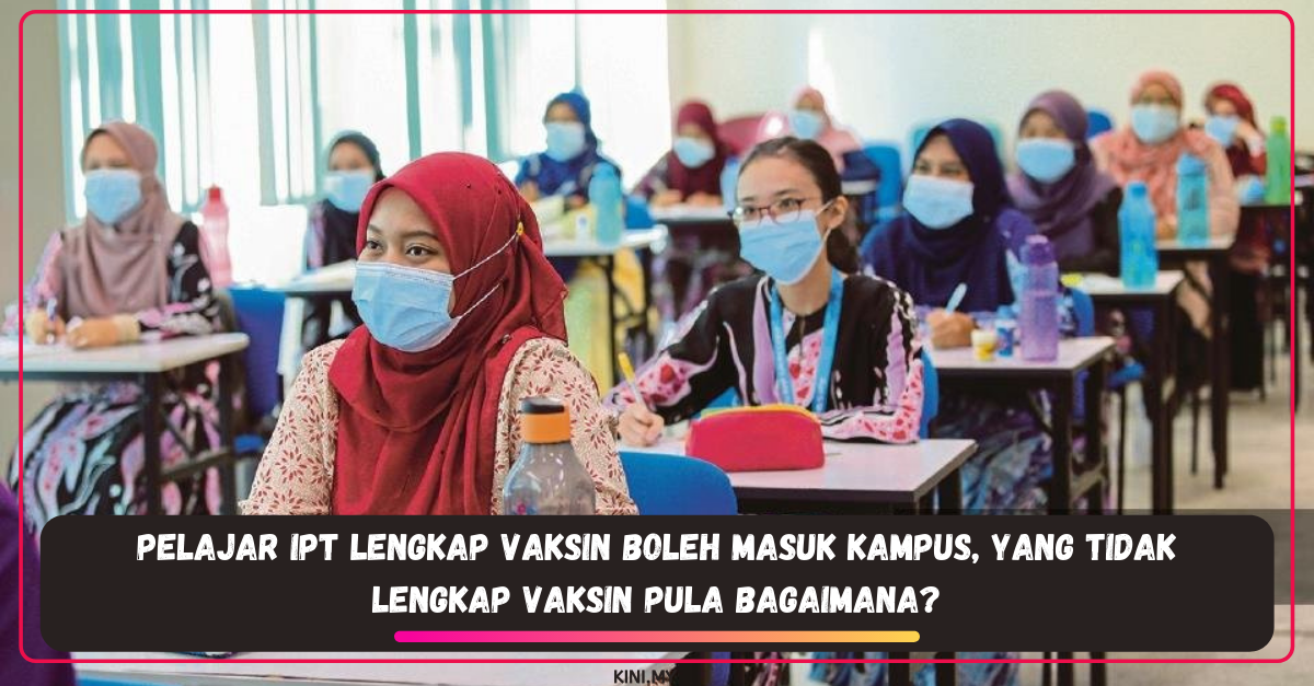 Pelajar IPT Lengkap Vaksin Boleh Masuk Kampus, Yang Tidak Lengkap Vaksin Pula Bagaimana?