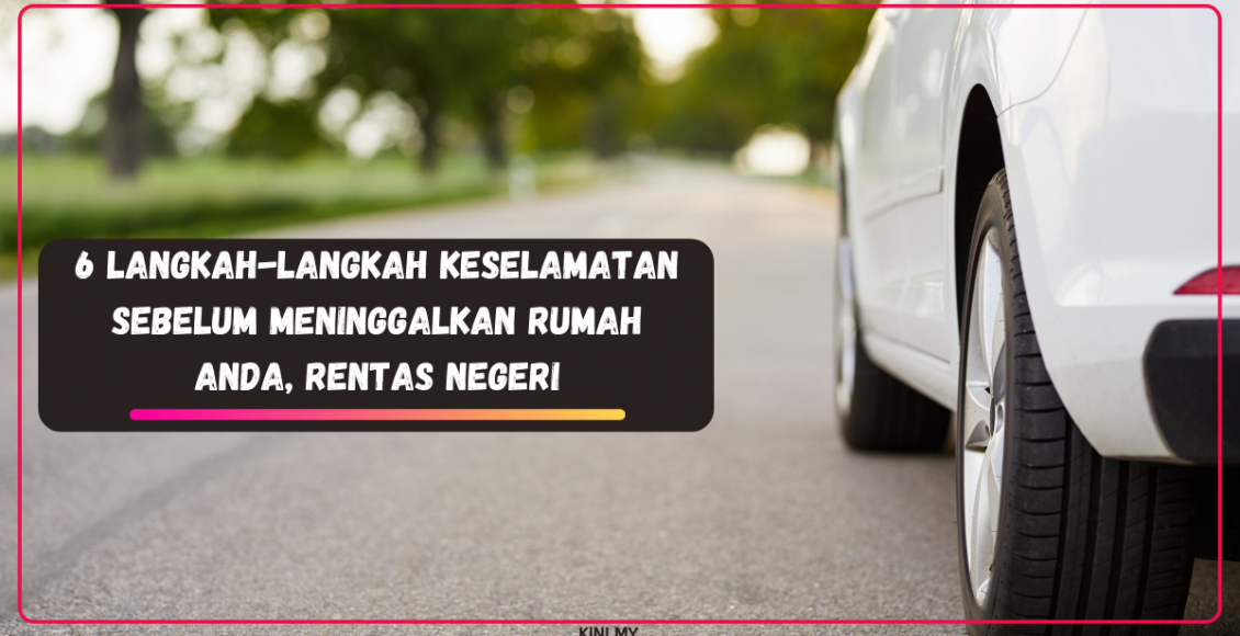 6 Langkah-Langkah Keselamatan Sebelum Meninggalkan Rumah Anda, Rentas Negeri