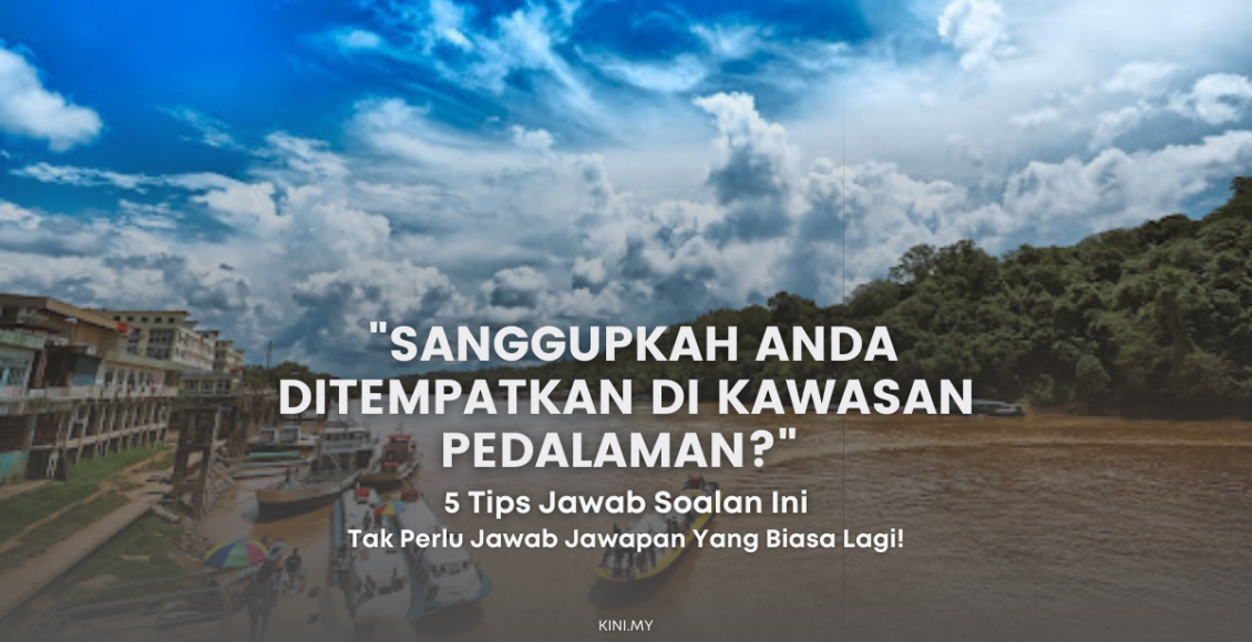 Bagaimana Nak Jawab Soalan Temuduga "Sanggupkah Anda Ditempatkan Di Kawasan Pedalaman?"