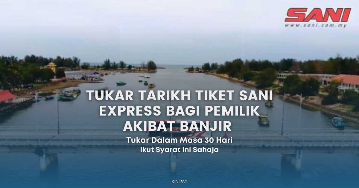 Tukar Tarikh Tiket Sani Express Bagi Pemilik Akibat Banjir Dalam Masa 30 Hari